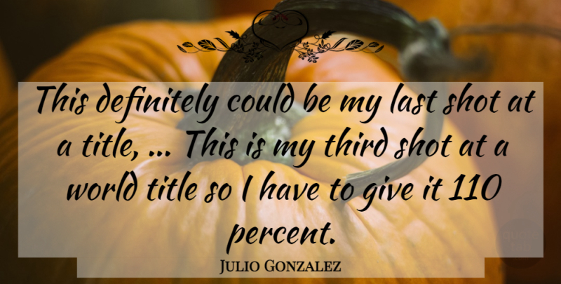 Julio Gonzalez Quote About Definitely, Last, Shot, Third, Title: This Definitely Could Be My...