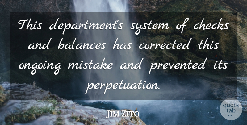 Jim Zito Quote About Balances, Checks, Corrected, Mistake, Ongoing: This Departments System Of Checks...