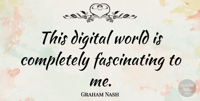 Graham Nash Quote About World, Digital, Digital World: This Digital World Is Completely...