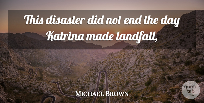 Michael Brown Quote About Disaster, Katrina: This Disaster Did Not End...