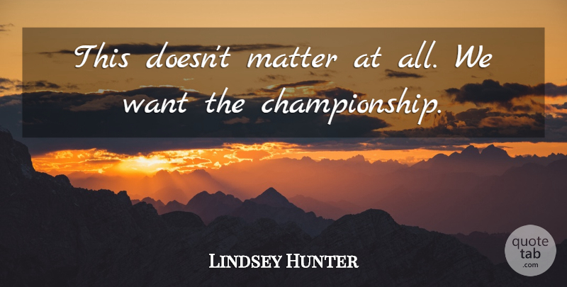 Lindsey Hunter Quote About Matter: This Doesnt Matter At All...