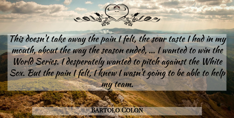 Bartolo Colon Quote About Against, Help, Knew, Pain, Pitch: This Doesnt Take Away The...