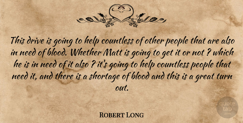 Robert Long Quote About Blood, Countless, Drive, Great, Help: This Drive Is Going To...