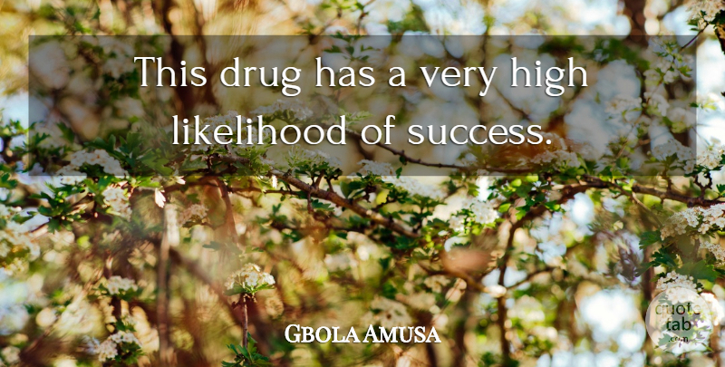 Gbola Amusa Quote About High, Likelihood: This Drug Has A Very...