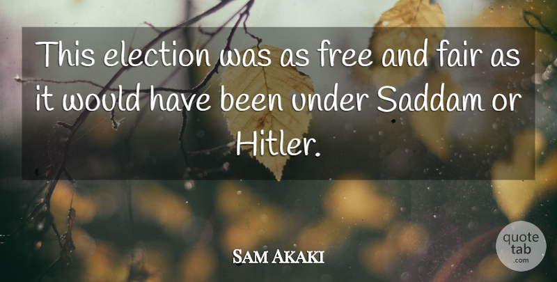 Sam Akaki Quote About Election, Elections, Fair, Free, Saddam: This Election Was As Free...