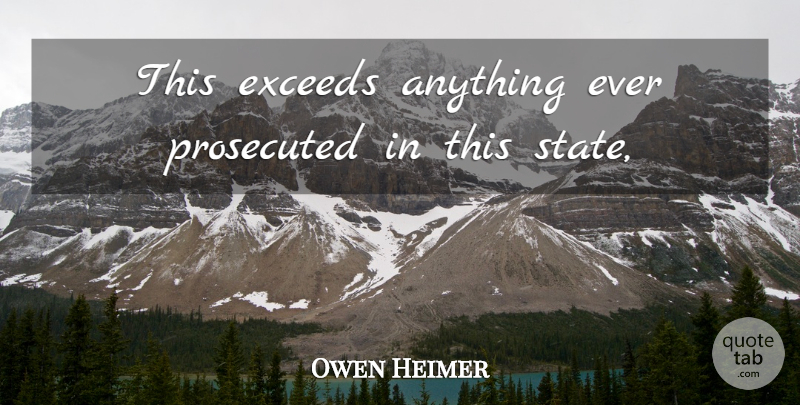 Owen Heimer Quote About Prosecuted: This Exceeds Anything Ever Prosecuted...