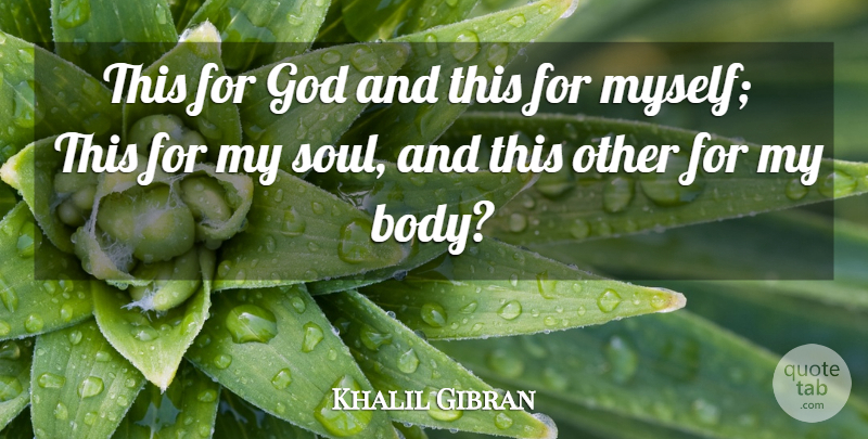 Khalil Gibran Quote About Soul, Body, My Soul: This For God And This...