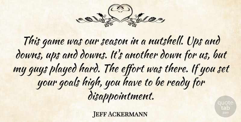 Jeff Ackermann Quote About Effort, Game, Goals, Guys, Played: This Game Was Our Season...