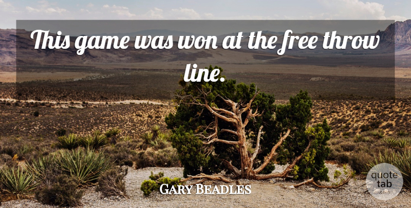 Gary Beadles Quote About Free, Game, Throw, Won: This Game Was Won At...