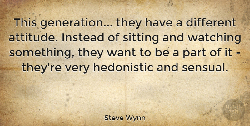 Steve Wynn Quote About Attitude, Hedonistic, Instead, Sitting, Watching: This Generation They Have A...