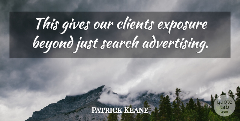 Patrick Keane Quote About Advertising, Beyond, Clients, Exposure, Gives: This Gives Our Clients Exposure...