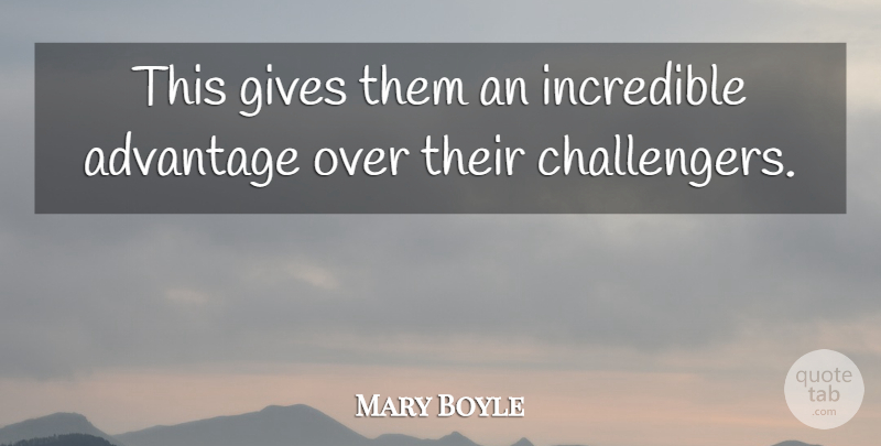 Mary Boyle Quote About Advantage, Gives, Incredible: This Gives Them An Incredible...