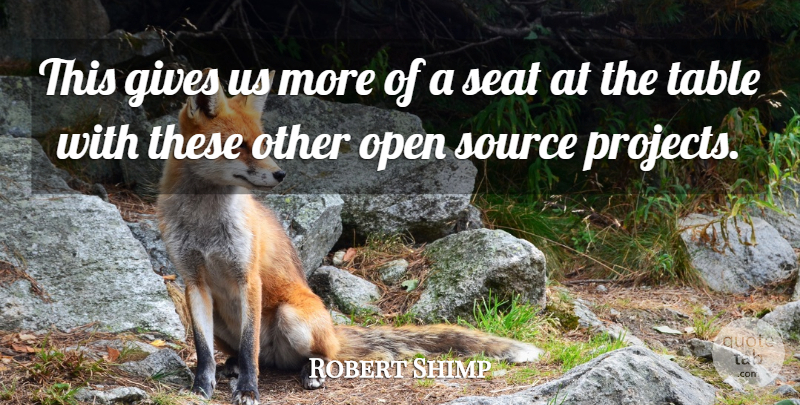 Robert Shimp Quote About Gives, Open, Seat, Source, Table: This Gives Us More Of...