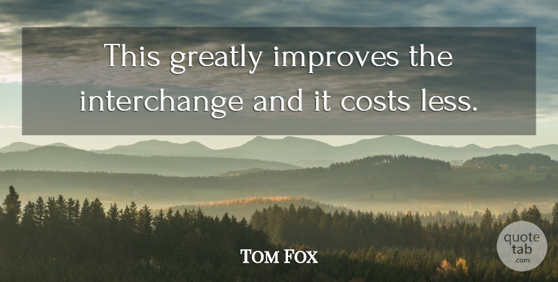 Tom Fox Quote About Costs, Greatly, Improves: This Greatly Improves The Interchange...