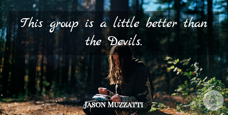 Jason Muzzatti Quote About Group: This Group Is A Little...