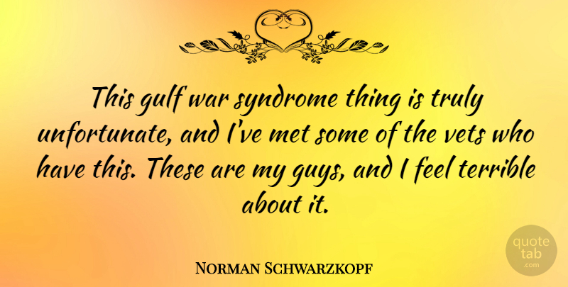 Norman Schwarzkopf Quote About Gulf, Met, Terrible, Truly, War: This Gulf War Syndrome Thing...