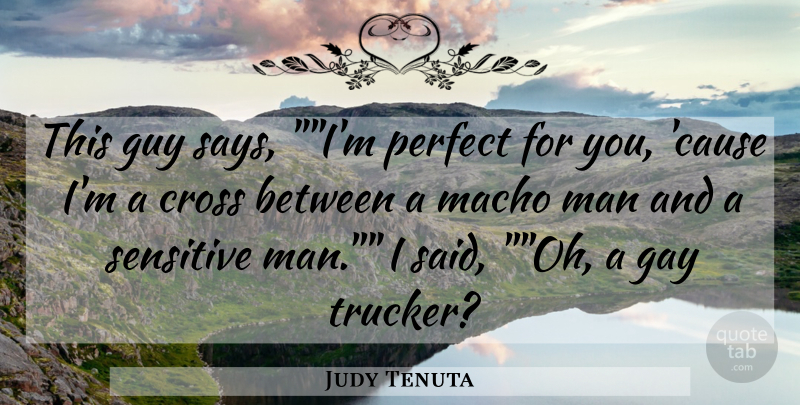 Judy Tenuta Quote About Cross, Gay, Guy, Macho, Man: This Guy Says Im Perfect...