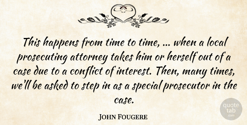 John Fougere Quote About Asked, Attorney, Case, Conflict, Due: This Happens From Time To...