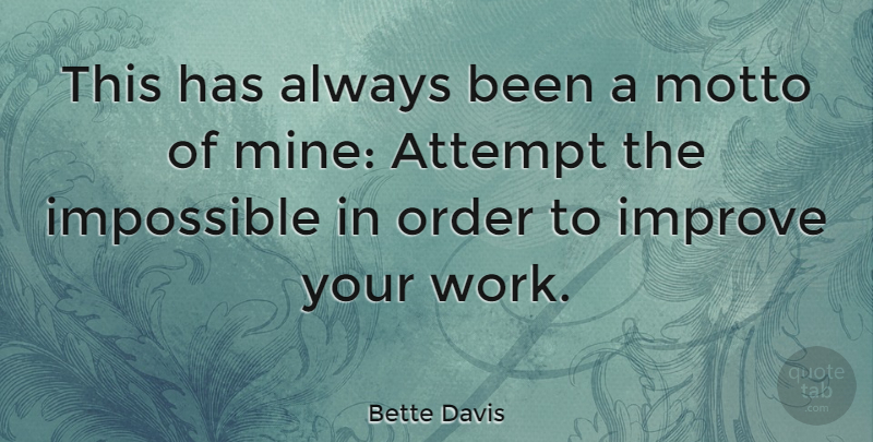 Bette Davis Quote About Attempt, Impossible, Improve, Motto, Order: This Has Always Been A...
