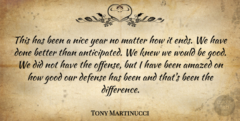 Tony Martinucci Quote About Amazed, Defense, Good, Knew, Matter: This Has Been A Nice...