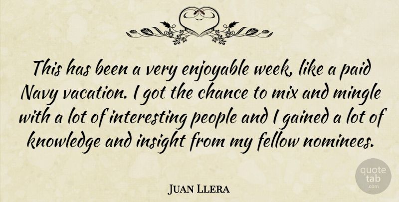 Juan Llera Quote About Chance, Enjoyable, Fellow, Gained, Insight: This Has Been A Very...