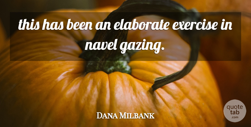 Dana Milbank Quote About Elaborate, Exercise, Navel: This Has Been An Elaborate...
