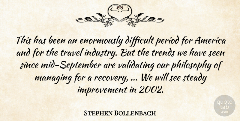 Stephen Bollenbach Quote About America, Difficult, Improvement, Managing, Period: This Has Been An Enormously...