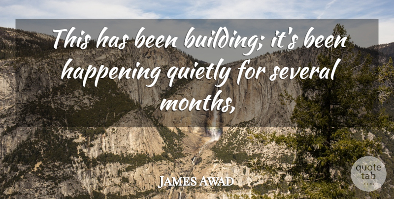 James Awad Quote About Happening, Quietly, Several: This Has Been Building Its...