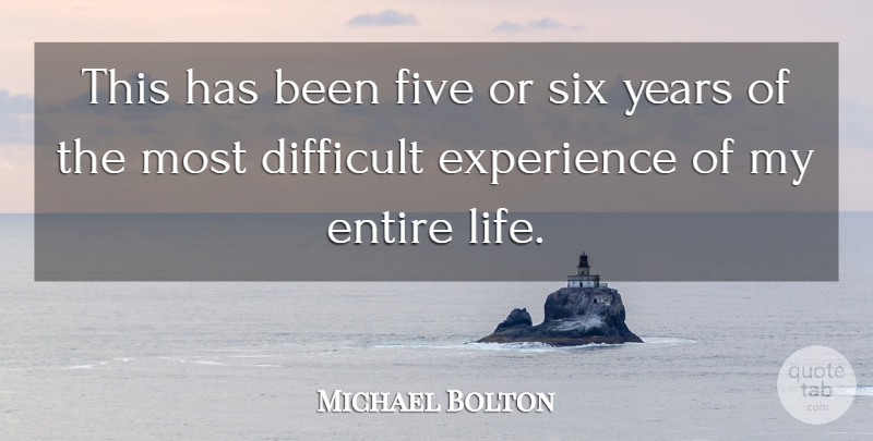 Michael Bolton Quote About Difficult, Entire, Experience, Five, Six: This Has Been Five Or...