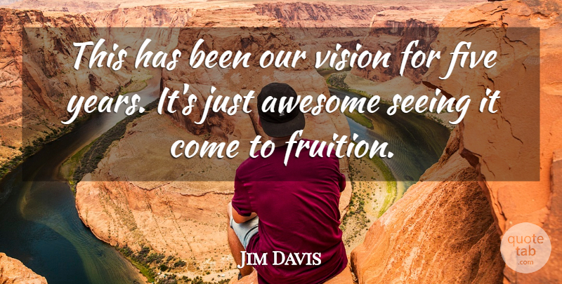 Jim Davis Quote About Awesome, Five, Seeing, Vision: This Has Been Our Vision...