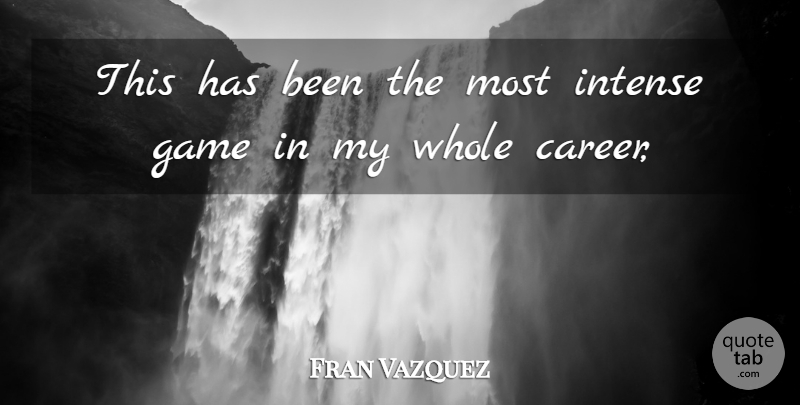 Fran Vazquez Quote About Game, Intense: This Has Been The Most...