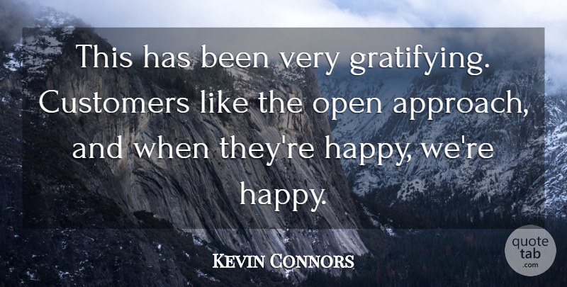 Kevin Connors Quote About Customers, Open: This Has Been Very Gratifying...