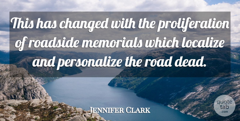 Jennifer Clark Quote About Changed, Memorials, Road: This Has Changed With The...