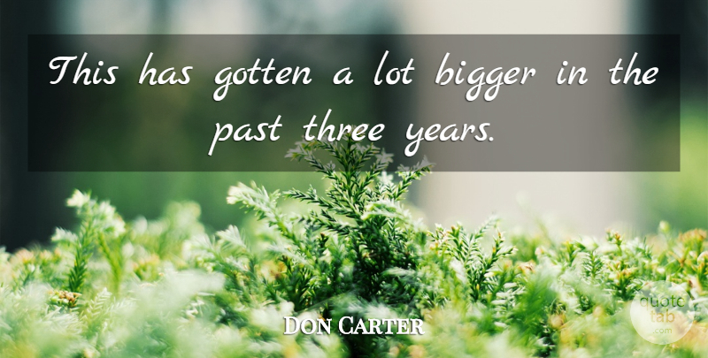 Don Carter Quote About Bigger, Gotten, Past, Three: This Has Gotten A Lot...