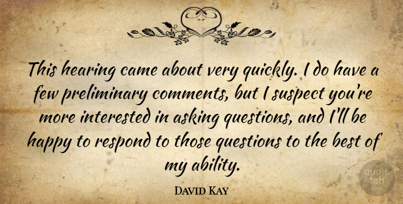 David Kay Quote About Asking, Best, Came, Few, Hearing: This Hearing Came About Very...