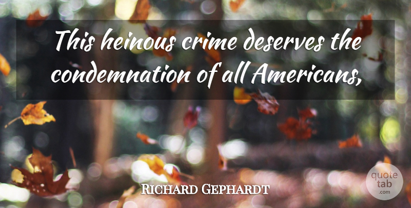 Richard Gephardt Quote About Crime, Deserves: This Heinous Crime Deserves The...