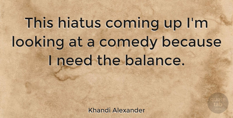 Khandi Alexander Quote About Balance, Needs, Hiatus: This Hiatus Coming Up Im...