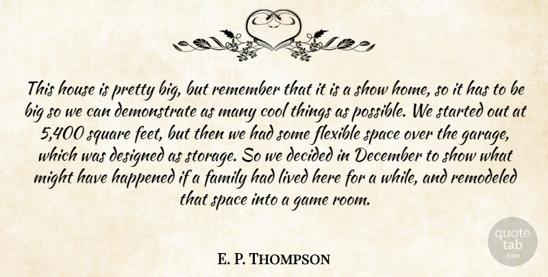 E. P. Thompson Quote About Cool, December, Decided, Designed, Family: This House Is Pretty Big...