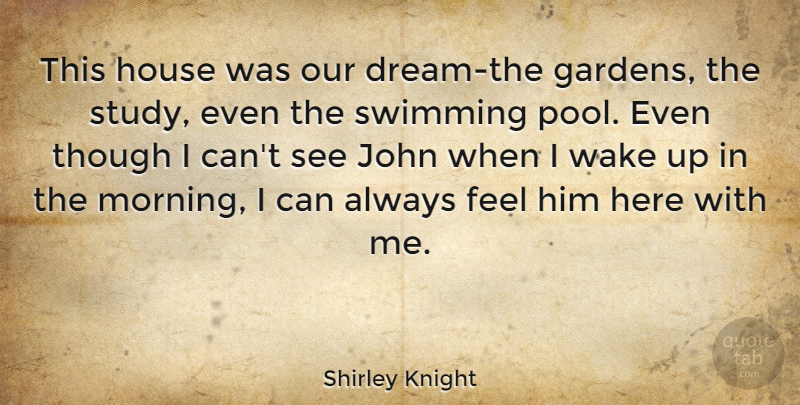 Shirley Knight Quote About Dream, Morning, Swimming: This House Was Our Dream...