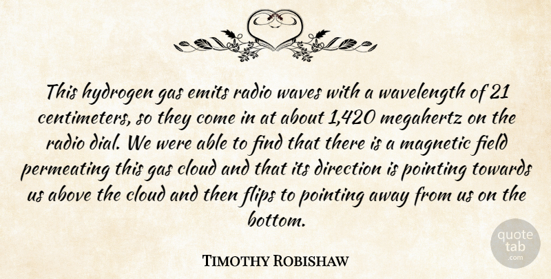 Timothy Robishaw Quote About Above, Cloud, Direction, Field, Flips: This Hydrogen Gas Emits Radio...
