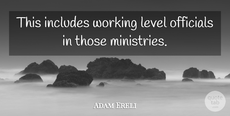 Adam Ereli Quote About Includes, Level, Officials: This Includes Working Level Officials...