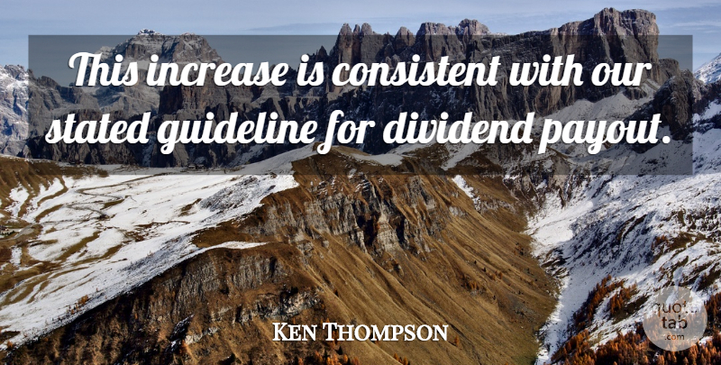 Ken Thompson Quote About Consistent, Increase, Stated: This Increase Is Consistent With...