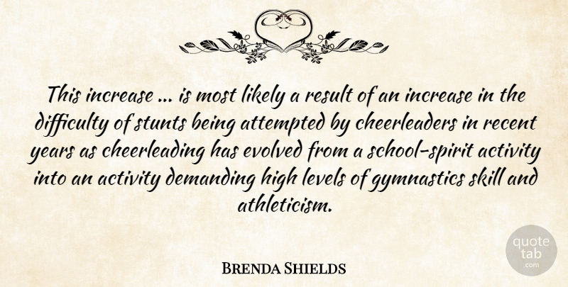 Brenda Shields Quote About Activity, Athletics, Attempted, Demanding, Difficulty: This Increase Is Most Likely...