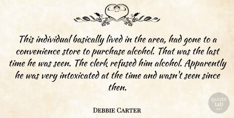 Debbie Carter Quote About Apparently, Basically, Clerk, Gone, Individual: This Individual Basically Lived In...