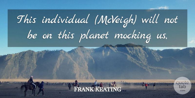 Frank Keating Quote About Individual, Mocking, Planet: This Individual Mcveigh Will Not...