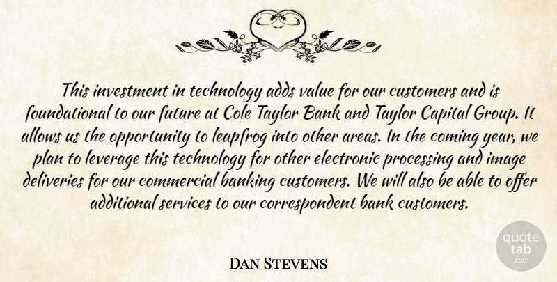 Dan Stevens Quote About Additional, Adds, Bank, Banking, Capital: This Investment In Technology Adds...