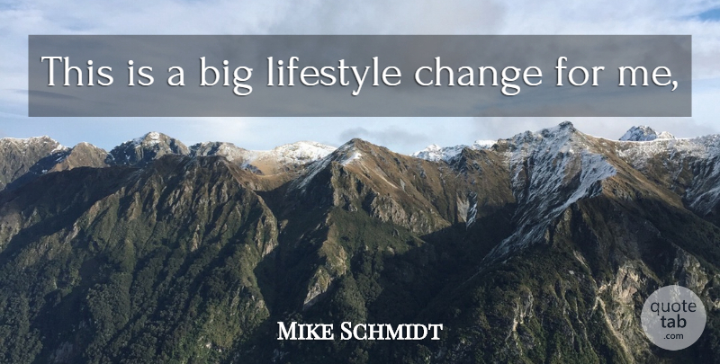 Mike Schmidt Quote About Change, Lifestyle: This Is A Big Lifestyle...