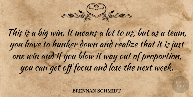 Brennan Schmidt Quote About Blow, Focus, Lose, Means, Next: This Is A Big Win...