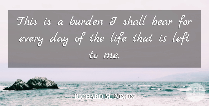 Richard M. Nixon Quote About Bear, Burden, Left, Life, Shall: This Is A Burden I...