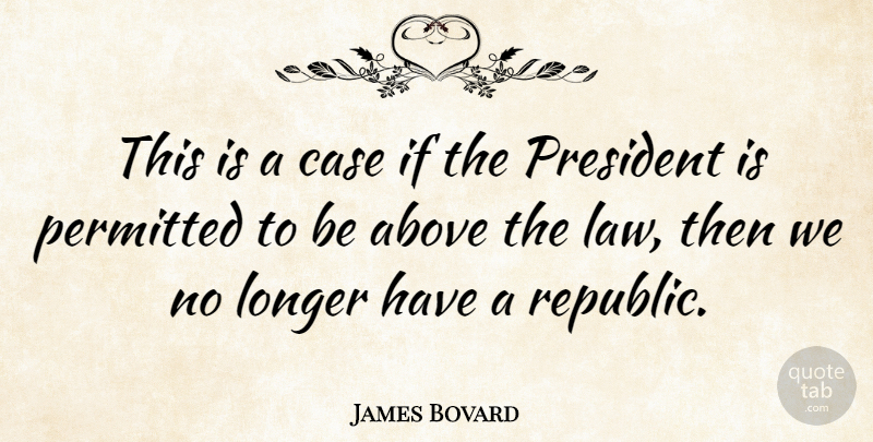 James Bovard Quote About Law, President, Republic: This Is A Case If...